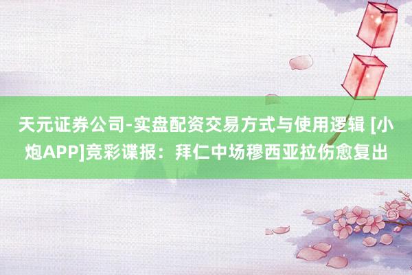 天元证券公司-实盘配资交易方式与使用逻辑 [小炮APP]竞彩谍报：拜仁中场穆西亚拉伤愈复出